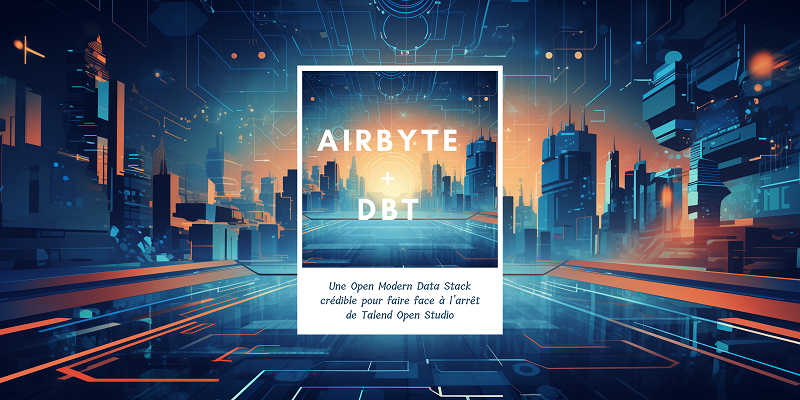 Airbyte + dbt : Une Open Modern Data Stack crédible pour faire face à l’arrêt de Talend Open Studio